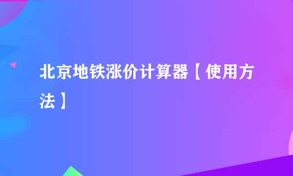 北京地铁涨价计算器【使用方法】