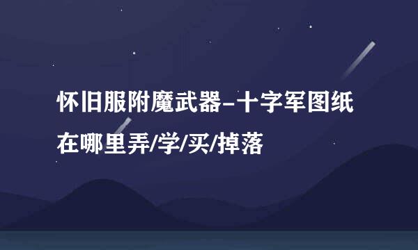 怀旧服附魔武器-十字军图纸在哪里弄/学/买/掉落