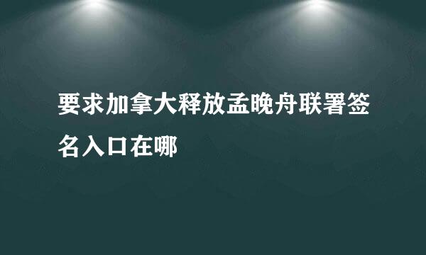 要求加拿大释放孟晚舟联署签名入口在哪