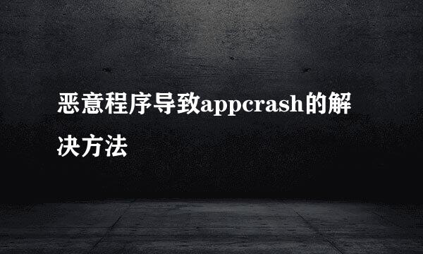 恶意程序导致appcrash的解决方法