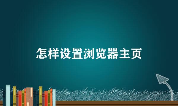 怎样设置浏览器主页