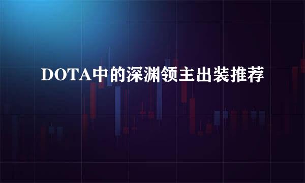 DOTA中的深渊领主出装推荐