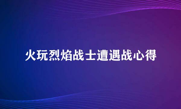 火玩烈焰战士遭遇战心得