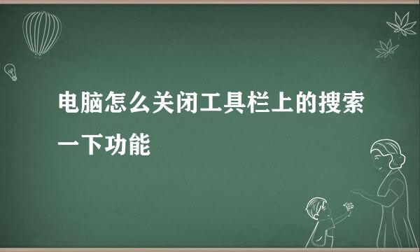 电脑怎么关闭工具栏上的搜索一下功能