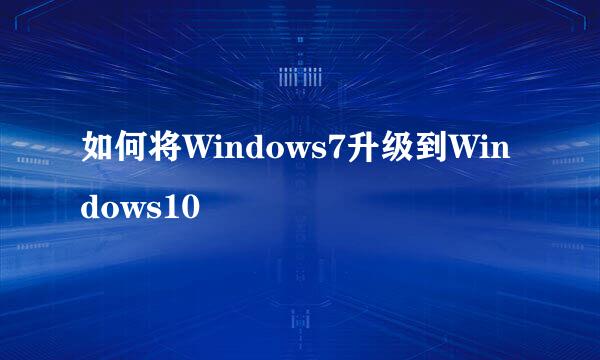 如何将Windows7升级到Windows10