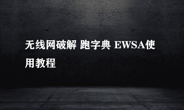 无线网破解 跑字典 EWSA使用教程