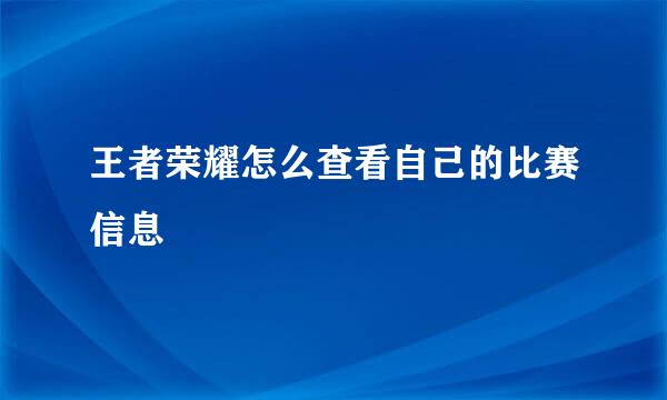 王者荣耀怎么查看自己的比赛信息