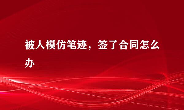 被人模仿笔迹，签了合同怎么办