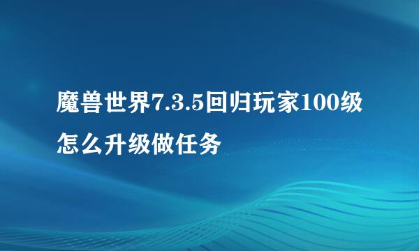 魔兽世界7.3.5回归玩家100级怎么升级做任务