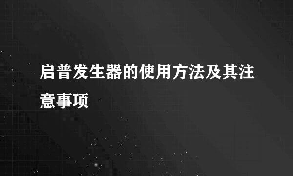 启普发生器的使用方法及其注意事项