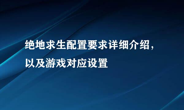 绝地求生配置要求详细介绍，以及游戏对应设置