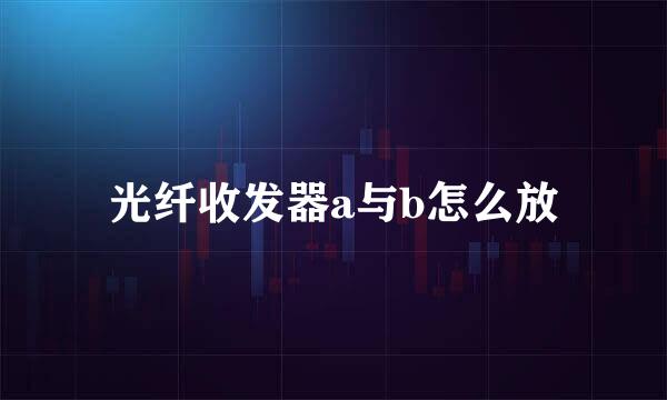 光纤收发器a与b怎么放