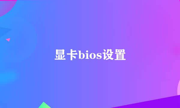 显卡bios设置