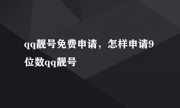 qq靓号免费申请，怎样申请9位数qq靓号