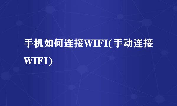 手机如何连接WIFI(手动连接WIFI)