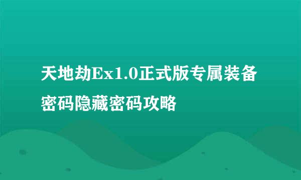 天地劫Ex1.0正式版专属装备密码隐藏密码攻略