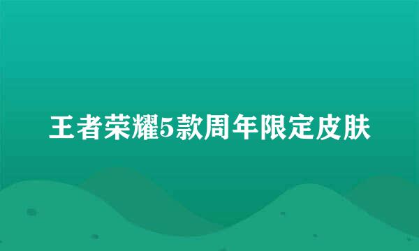 王者荣耀5款周年限定皮肤