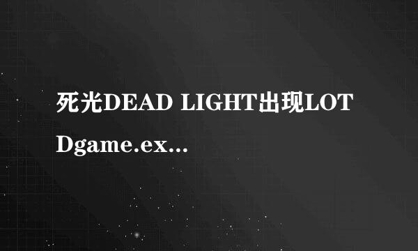 死光DEAD LIGHT出现LOTDgame.exe停止运行怎么办