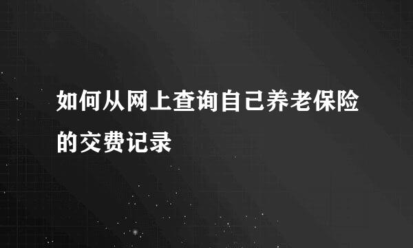 如何从网上查询自己养老保险的交费记录