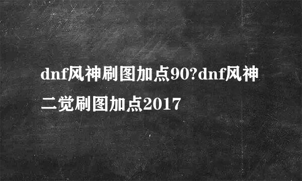 dnf风神刷图加点90?dnf风神二觉刷图加点2017