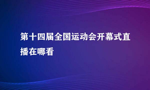 第十四届全国运动会开幕式直播在哪看