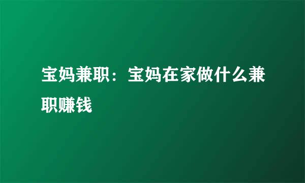 宝妈兼职：宝妈在家做什么兼职赚钱