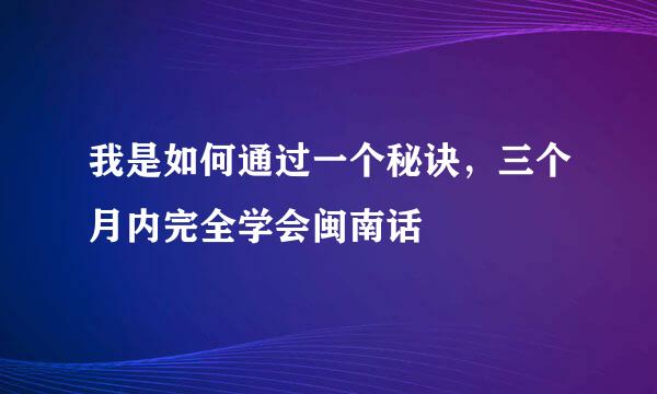 我是如何通过一个秘诀，三个月内完全学会闽南话