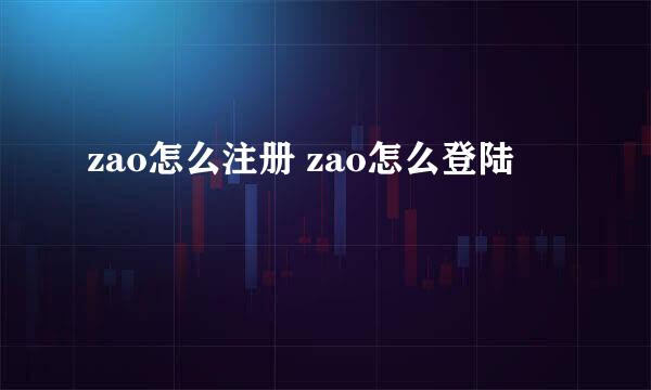 zao怎么注册 zao怎么登陆