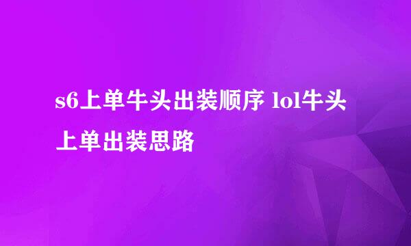 s6上单牛头出装顺序 lol牛头上单出装思路