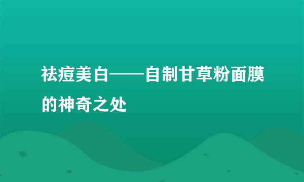 祛痘美白——自制甘草粉面膜的神奇之处