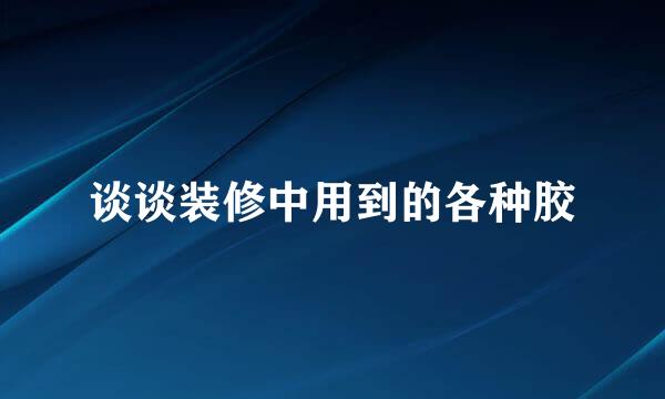 谈谈装修中用到的各种胶