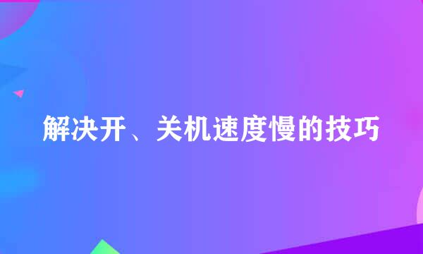 解决开、关机速度慢的技巧