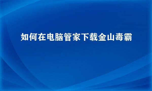 如何在电脑管家下载金山毒霸