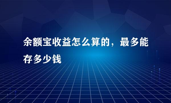 余额宝收益怎么算的，最多能存多少钱