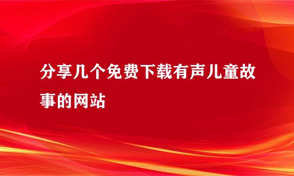 分享几个免费下载有声儿童故事的网站