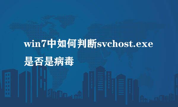 win7中如何判断svchost.exe是否是病毒