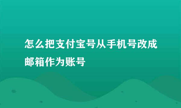 怎么把支付宝号从手机号改成邮箱作为账号