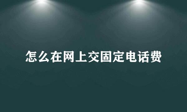 怎么在网上交固定电话费