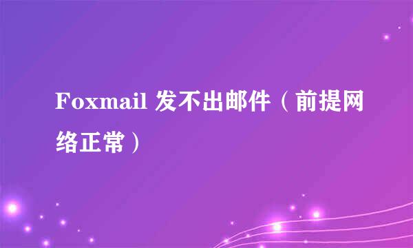 Foxmail 发不出邮件（前提网络正常）