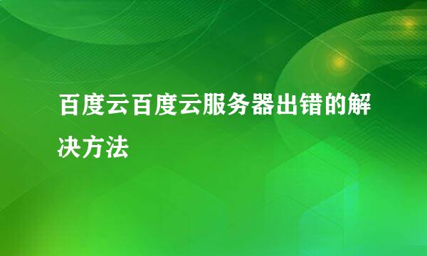 百度云百度云服务器出错的解决方法