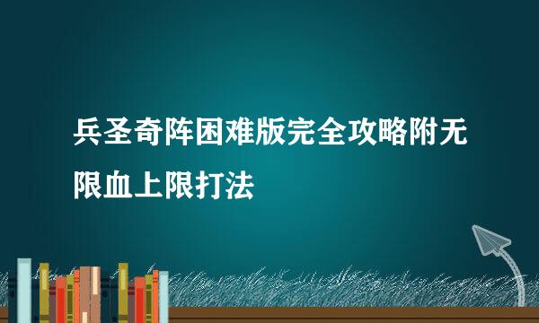 兵圣奇阵困难版完全攻略附无限血上限打法