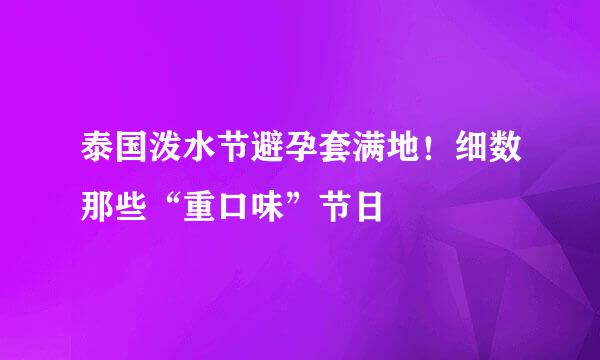 泰国泼水节避孕套满地！细数那些“重口味”节日