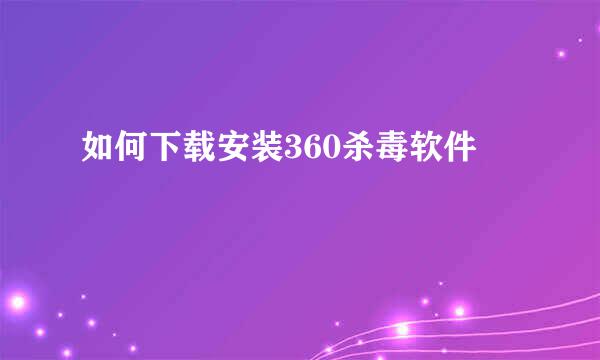 如何下载安装360杀毒软件