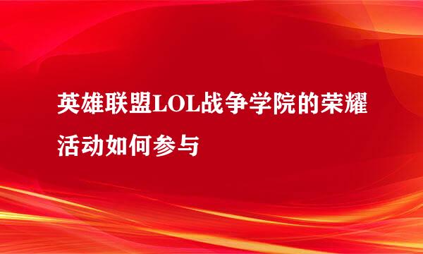 英雄联盟LOL战争学院的荣耀活动如何参与