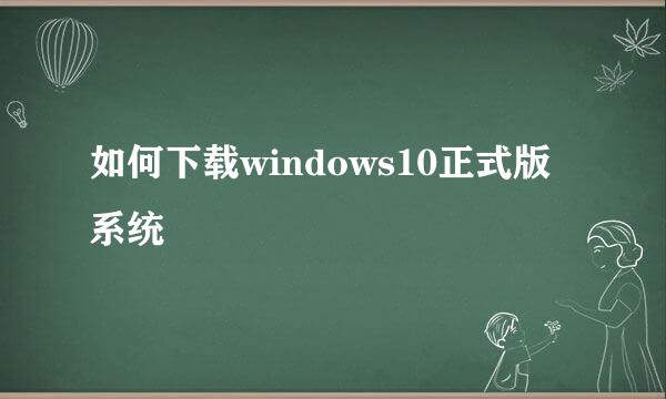 如何下载windows10正式版系统