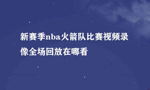 新赛季nba火箭队比赛视频录像全场回放在哪看