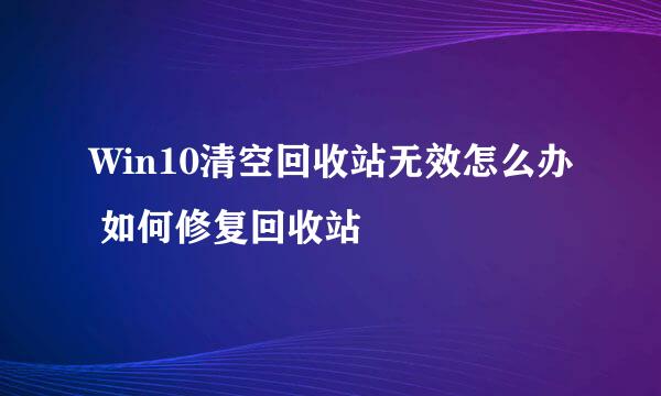 Win10清空回收站无效怎么办 如何修复回收站