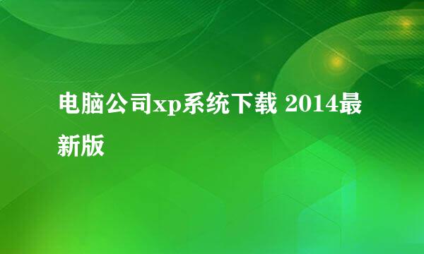 电脑公司xp系统下载 2014最新版