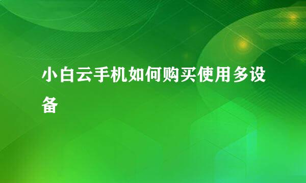 小白云手机如何购买使用多设备