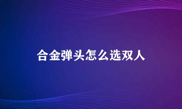 合金弹头怎么选双人